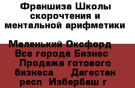 Франшиза Школы скорочтения и ментальной арифметики «Маленький Оксфорд» - Все города Бизнес » Продажа готового бизнеса   . Дагестан респ.,Избербаш г.